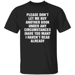 PLEASE DON’T LET ME BUY ANY MORE BOOKS SHIRT Funny Reader Tee B