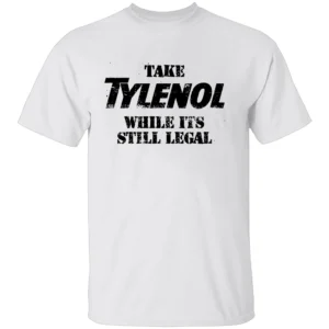 TAKE MEDICINE WHILE ITS STILL LEGAL SHIRT Satirical Trump Tylenol Ban Warning Tee W