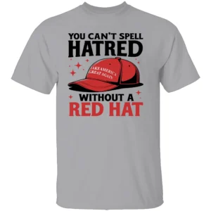 YOU CAN'T SPELL HATRED WITHOUT A RED HAT SHIRT Anti Trump G
