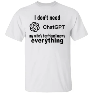 I DON’T NEED CHATGPT SHIRT – My Wife’s Boyfriend Knows Everything Tee
