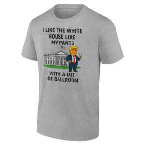 I LIKE THE WHITE HOUSE LIKE MY PANTS SHIRT – Trump Ballroom Parody Tee 2025 Funny White House Meme Shirt G