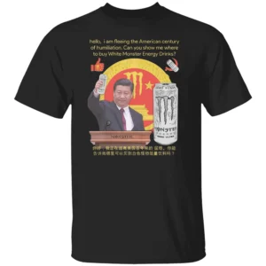 hello, i am fleeing the American century of humiliation. Can you show me where to buy White Energy Drinks Shirt Funny Presiden Xi Monster Energy B