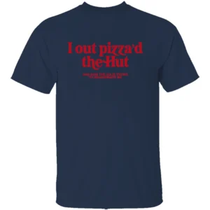 I OUT PIZZA’D THE HUT SHIRT – Viral Meme Parody Tee N