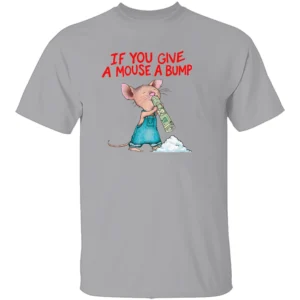 IF YOU GIVE A MOUSE A BUMP SHIRT – Funny Adult Humor Parody Tee G