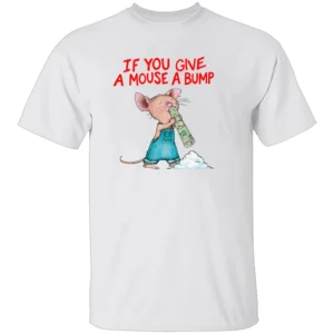 IF YOU GIVE A MOUSE A BUMP SHIRT – Funny Adult Humor Parody Tee W