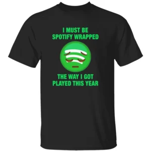 I MUST BE SPOTIFY WRAPPED SHIRT – The Way I Got Played This Year Meme Tee B