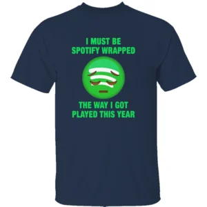 I MUST BE SPOTIFY WRAPPED SHIRT – The Way I Got Played This Year Meme Tee N