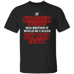 IF STRANGER THINGS WAS BRITISH SHIRT – “Bit Odd Innit” Funny Parody Tee B