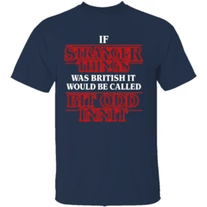 IF STRANGER THINGS WAS BRITISH SHIRT – “Bit Odd Innit” Funny Parody Tee N