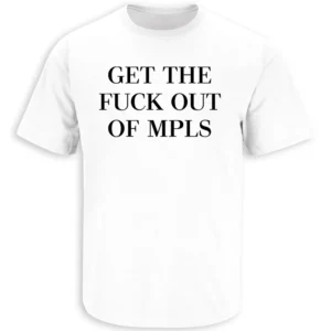 GET THE FUCK OUT OF MPLS SHIRT – Minneapolis Protest Statement Tee W