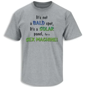 IT’S NOT A BALD SPOT, IT’S A SOLAR PANEL FOR A SEX MACHINE SHIRT – Funny Bald Humor Tee G