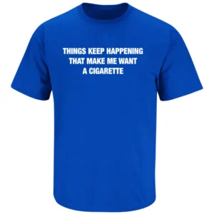 THINGS KEEP HAPPENING THAT MAKE ME WANT A CIGARETTE SHIRT – Minimal Text Humor Tee RB