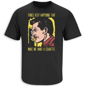 THINGS KEEP HAPPENING THAT MAKE ME WANT A CIGARETTE SHIRT – Retro Vintage Quote Tee B