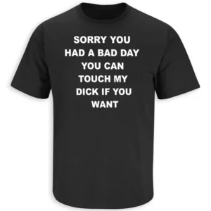 SORRY YOU HAD A BAD DAY YOU CAN TOUCH MY D#CK IF YOU WANT SHIRT – Dark Humor Sarcastic Graphic Tee B