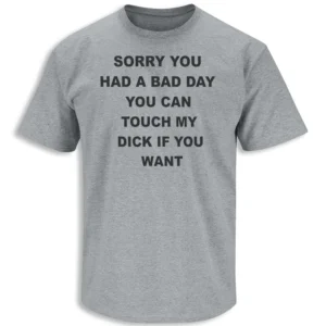 SORRY YOU HAD A BAD DAY YOU CAN TOUCH MY D#CK IF YOU WANT SHIRT – Dark Humor Sarcastic Graphic Tee G