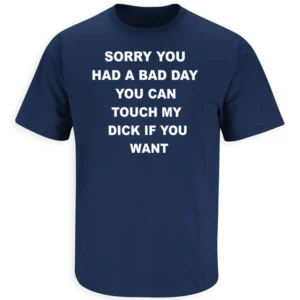 SORRY YOU HAD A BAD DAY YOU CAN TOUCH MY D#CK IF YOU WANT SHIRT – Dark Humor Sarcastic Graphic Tee N