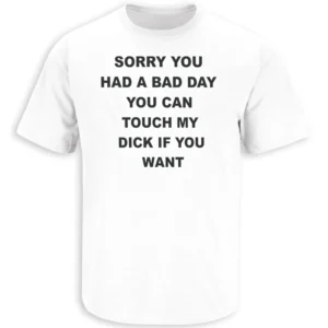 SORRY YOU HAD A BAD DAY YOU CAN TOUCH MY D#CK IF YOU WANT SHIRT – Dark Humor Sarcastic Graphic Tee W