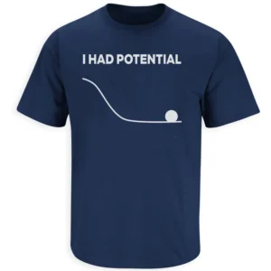 I HAD POTENTIAL SHIRT – Funny Physics Joke Meme Tee