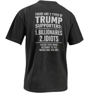 TWO TYPES OF TRUMP SUPPORTERS SHIRT – Billionaires Or Idiots Satire Tee B
