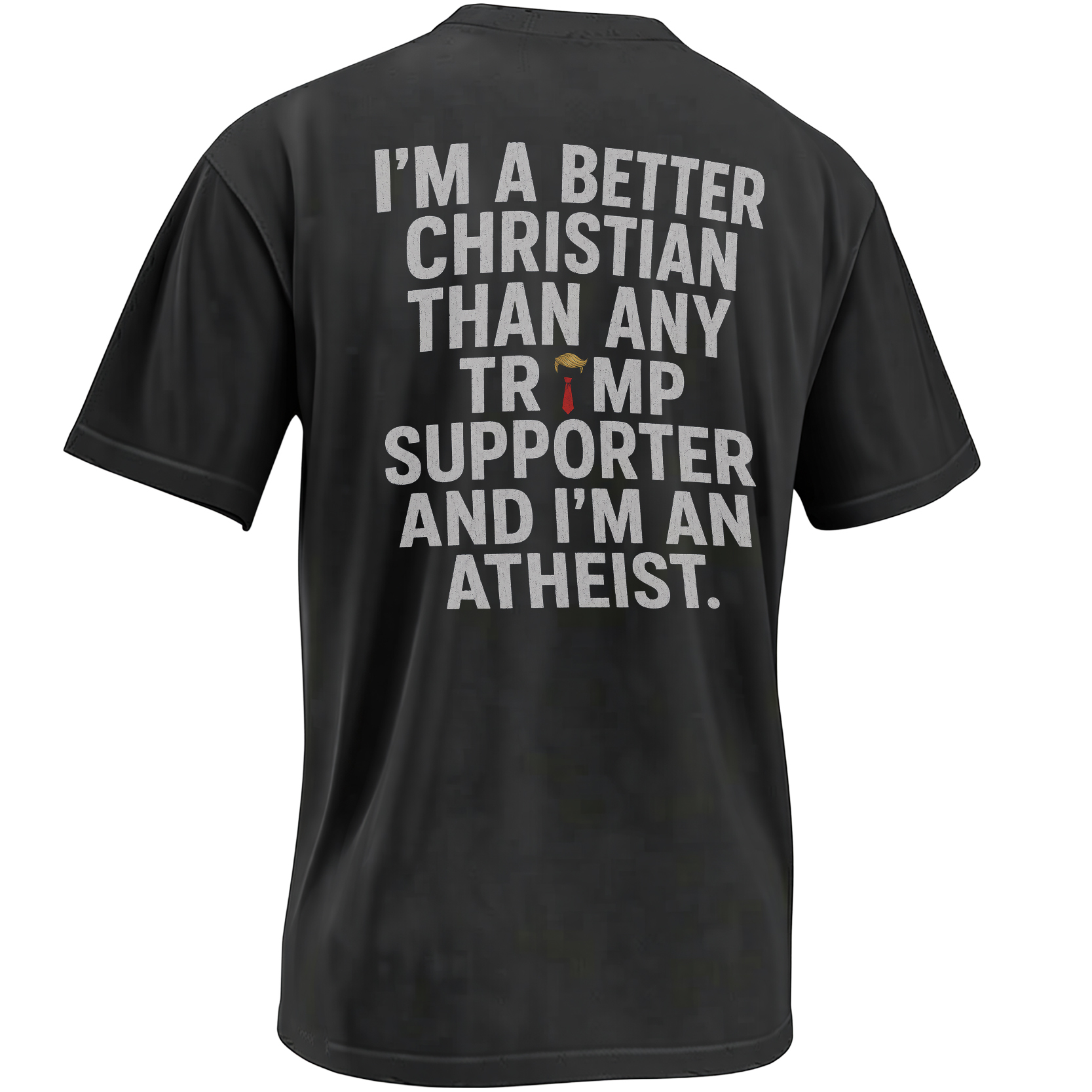 I’m a Better Christian Than Any Trump Supporter and I’m an Atheist political shirt