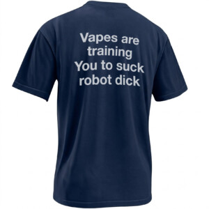 VAPES ARE TRAINING YOU TO SUCK ROBOT DICK SHIRT – Viral Vape Psyop Meme Back Print Tee N