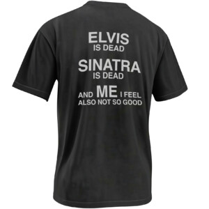 ELVIS IS DEAD SINATRA IS DEAD SHIRT – And Me I Feel Also Not So Good Meme Tee B