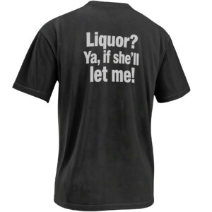 LIQUOR YA, IF SHE’LL LET ME SHIRT – Adult Drinking Pun Meme Back Print Tee B