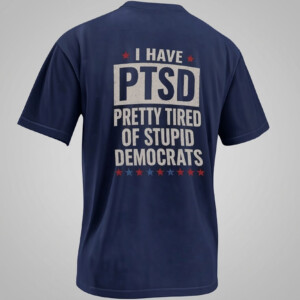 I HAVE PTSD SHIRT Pretty Tired Of Stupid Democrats Conservative Political Joke N
