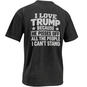 I LOVE TRUMP BECAUSE HE PISSES OFF SHIRT – Political Statement Tee