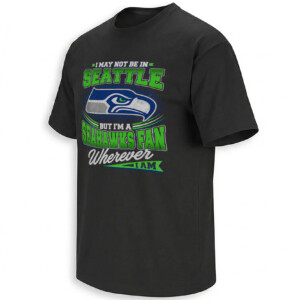 I MAY NOT BE IN SEATTLE SHIRT – Seahawks Fan Wherever I Am Tee B