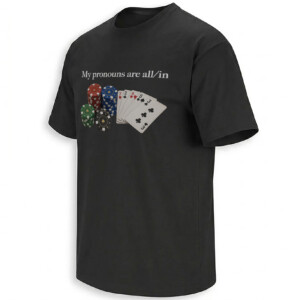 MY PRONOUNS ARE ALL IN SHIRT – Funny Poker Gambling Casino Tee B