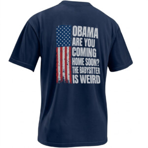 OBAMA ARE YOU COMING HOME SOON SHIRT – American Flag Babysitter Meme Back Print Tee N