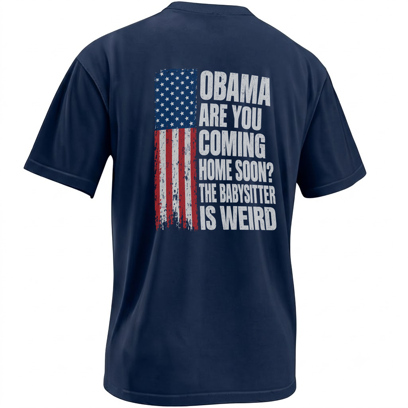 Obama Are You Coming Home Soon The Babysitter Is Weird distressed American flag back print on a navy shirt