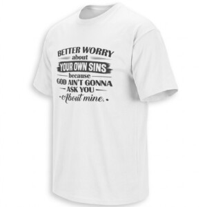 BETTER WORRY ABOUT YOUR OWN SINS SHIRT – God Ain’t Gonna Ask About Mine Tee
